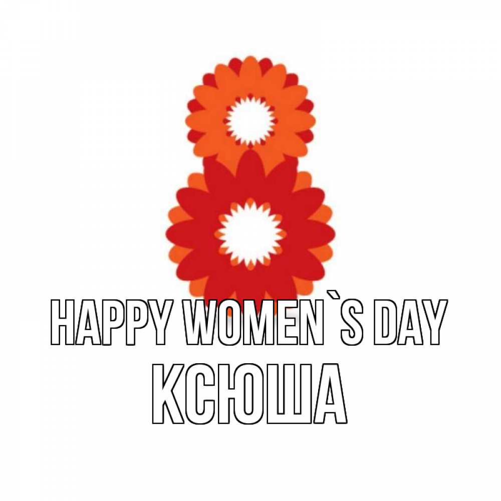 Greetings card с именем, Ксюша happy women`s day восьмерка из лепестков Greetings with text for free download 